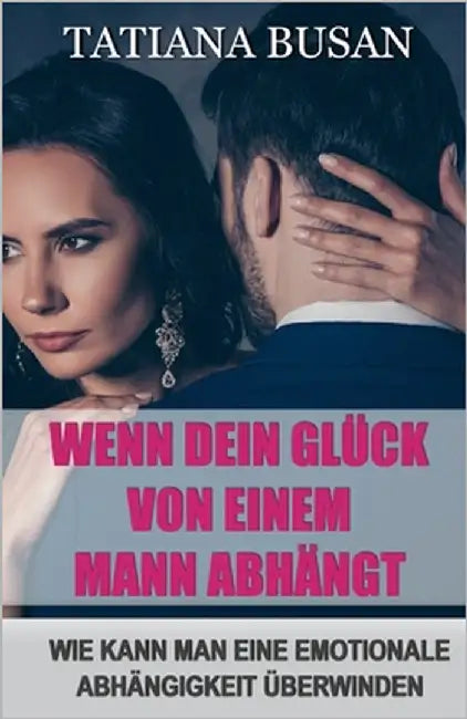 Wenn dein Glück von einem Mann abhängt: Obsession in einer Beziehung überwinden; Wie du dich von emotionaler Abhängigkeit befreist; Wie Sie Ihr Glück by Busan, Tatiana