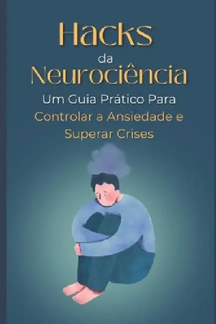 Hacks da Neurociência: Um Guia Prático Para Controlar a Ansiedade e Superar Crises by Gusthawo Lobato
