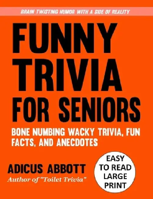Funny Trivia for Seniors: A Large Print, Easy to Read, Collection of Bone Numbing Wacky Trivia, Fun Facts, and Anecdotes to Wet Your Whistle and Twist by Adicus Abbott