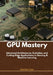 GPU Mastery: Advanced Architectures, Evolution, and Cutting-Edge Applications in Gaming & Machine Learning by Maxime Lane