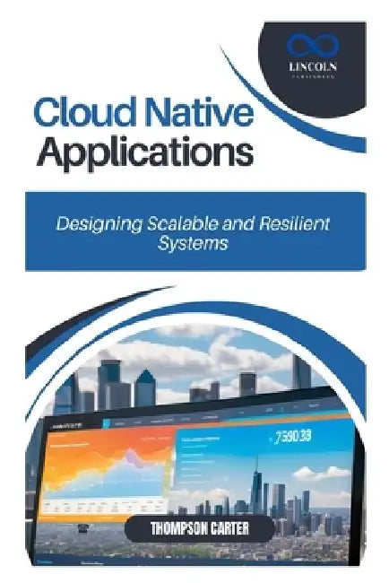 Cloud Native Applications: Designing Scalable and Resilient Systems by Thompson Carter