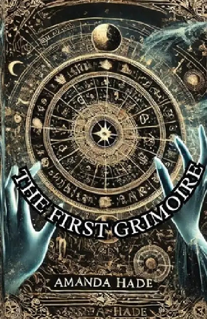 The First Grimoire: A Beginner's Guide to the World of Magic and Rituals by Amanda Hade