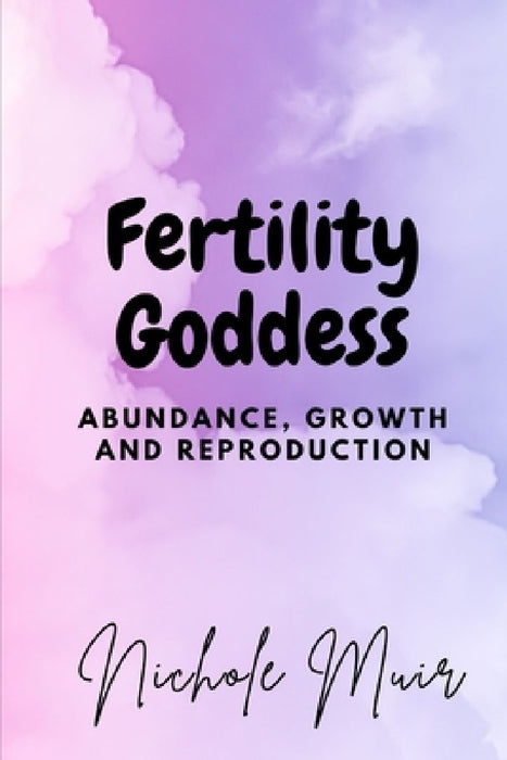 Fertility Goddess: Abundance, Growth and Reproduction by Nichole Muir