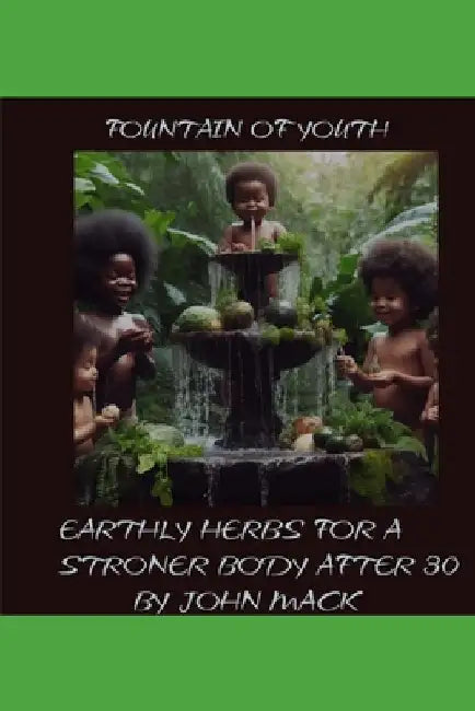 Fountain of Youth: Earthly Herbs for a Stronger Body After 30 by John Mack