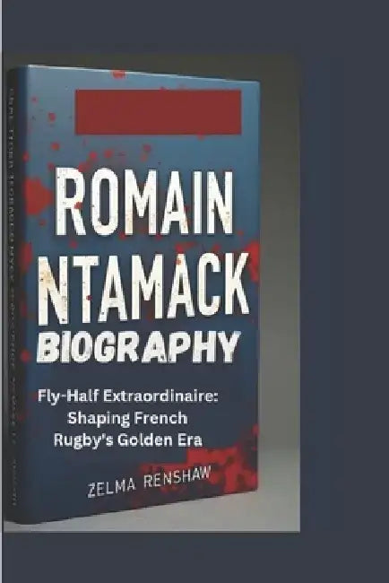 Romain Ntamack Biography: Fly-Half Extraordinaire: Shaping French Rugby's Golden Era by Zelma Renshaw