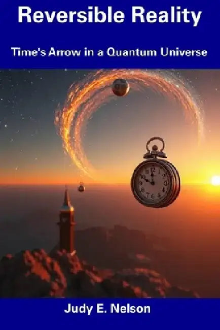 Reversible Reality: Time's Arrow in a Quantum Universe by Judy E. Nelson