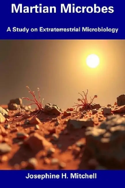 Martian Microbes: A Study on Extraterrestrial Microbiology by Josephine H. Mitchell