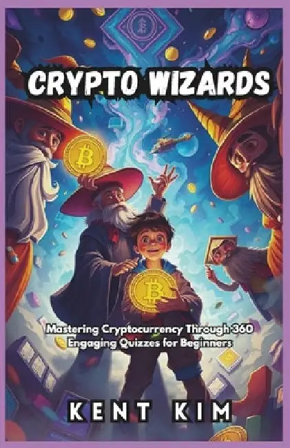 Crypto Wizards: Mastering Cryptocurrency Through 360 Engaging Quizzes for Beginners by Kent Kim