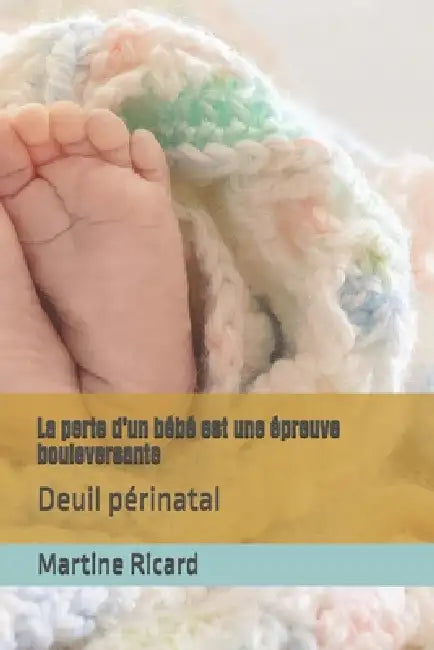 La perte d'un bébé est une épreuve bouleversante: Deuil périnatal by Martine Ricard