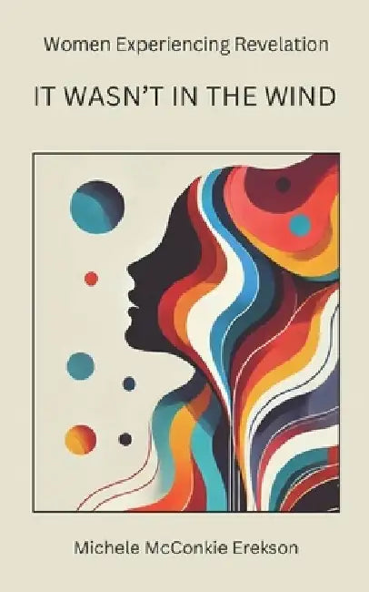 It Wasn't In the Wind: Women Experiencing Revelation by Michele McConkie Erekson