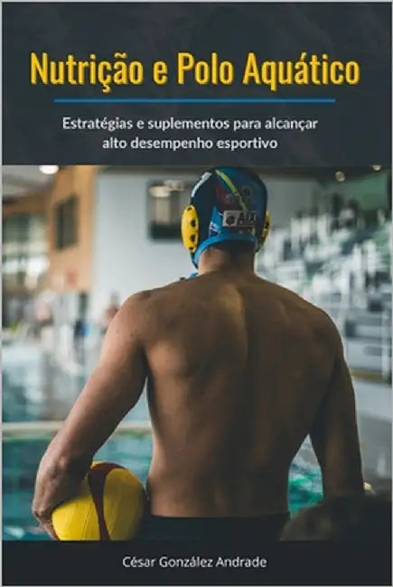 Nutrição e Polo Aquático: Estratégias e suplementos para alcançar alto desempenho esportivo by González Andrade, César