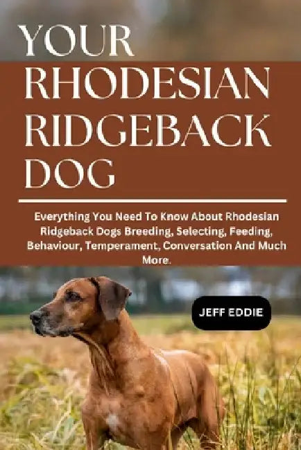 Your Rhodesian Ridgeback Dogs: Everything You Need To Know About Rhodesian Ridgeback Dogs Breeding, Selecting, Feeding, Behaviour, Temperament, Conver by Jeff Eddie