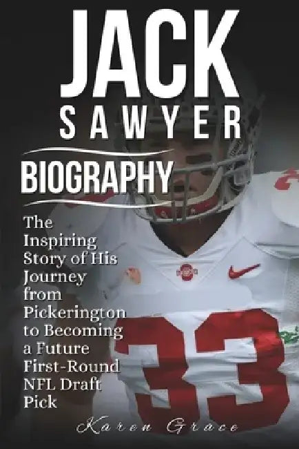 Jack Sawyer Biography: The Inspiring Story of His Journey from Pickerington to Becoming a Future First-Round NFL Draft Pick by Karen Grace