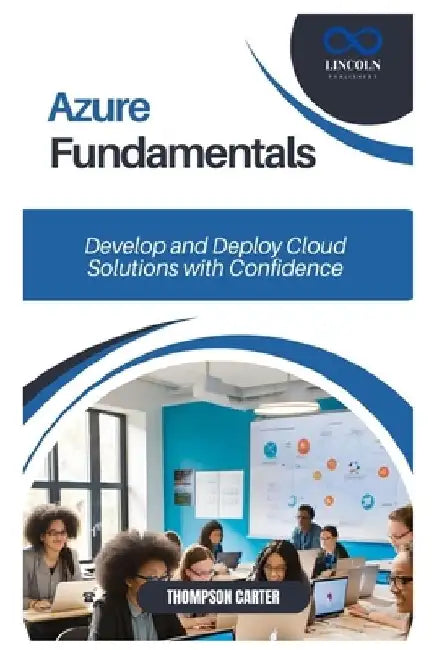 Azure Fundamentals: Develop and Deploy Cloud Solutions with Confidence by Thompson Carter