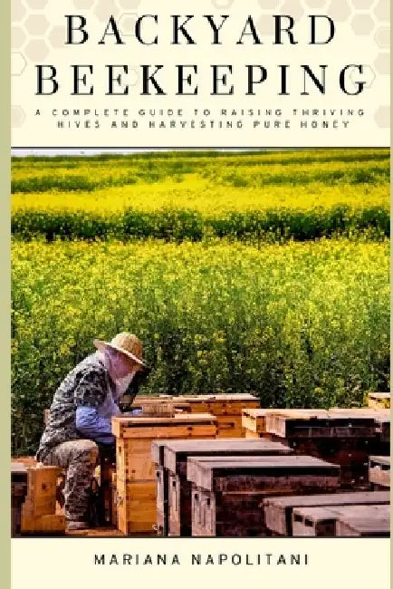 Backyard Beekeeping: A Complete Guide to Raising Thriving Hives and Harvesting Pure Honey by Lilly Van Der Post