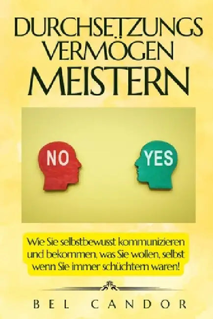 Durchsetzungsvermögen Meistern: Wie Sie selbstbewusst kommunizieren und bekommen, was Sie wollen, selbst wenn Sie immer schüchtern waren! by Bel Candor, Bel Candor