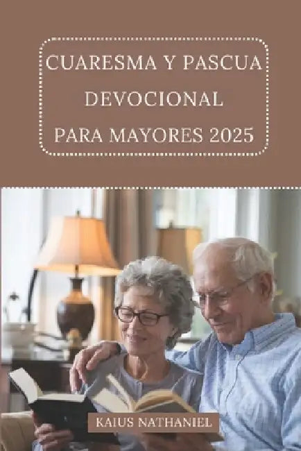 Cuaresma Y Pascua Devocional Para Mayores 2025: Un viaje reflexión, oración, renovación, explorando las Escrituras, ofreciendo consuelo, enriquecimien by Kaius Nathaniel