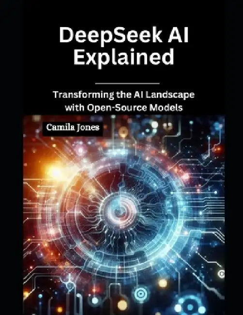 DeepSeek AI Explained: Transforming the AI Landscape with Open-Source Models by Camila Jones