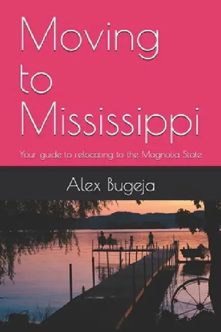 Moving to Mississippi: Your guide to relocating to the Magnolia State by Alex Bugeja