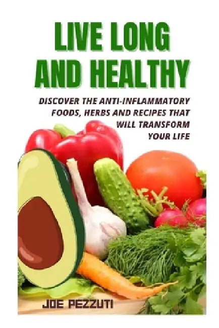 Live Long and Healthy: THE ANTI-INFLAMMATORY DIET FOR LONGEVITY AND A STRONG IMMUNE SYSTEM: Discover the Anti-Inflammatory Foods, Herbs and Recipes Th by Joe Pezzuti