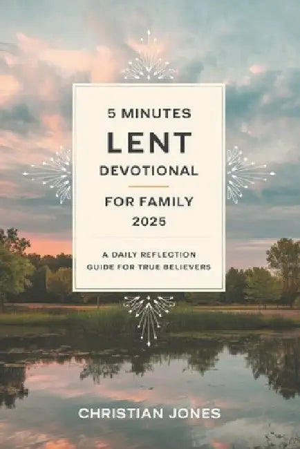 5 Minutes Lent Devotional for Family 2025: A Daily Reflection Guide for True Believers by Christian Jones