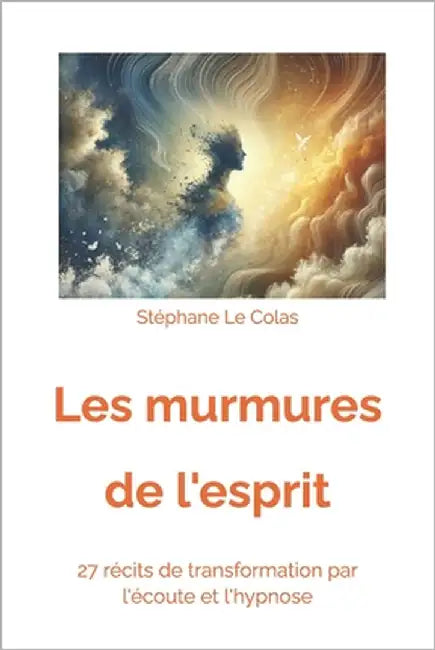 Les Murmures de l'Esprit: 27 Récits de Transformation par l'Ecoute et l'Hypnose by Le Colas, Stéphane