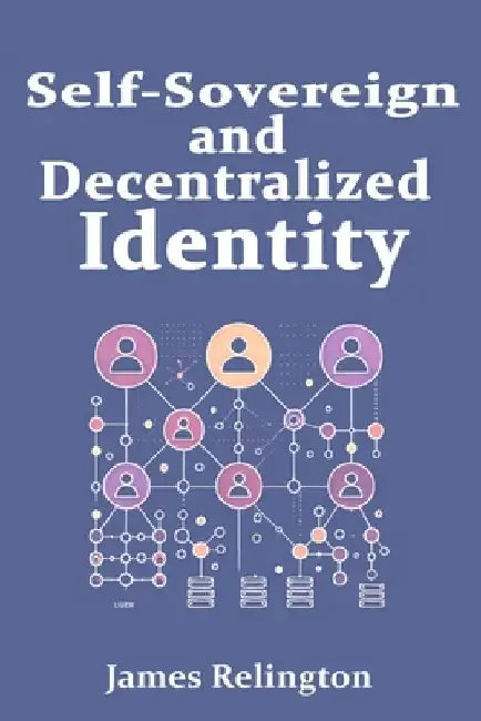 Self-Sovereign and Decentralized Identity: The Future of Identity Management by James Relington