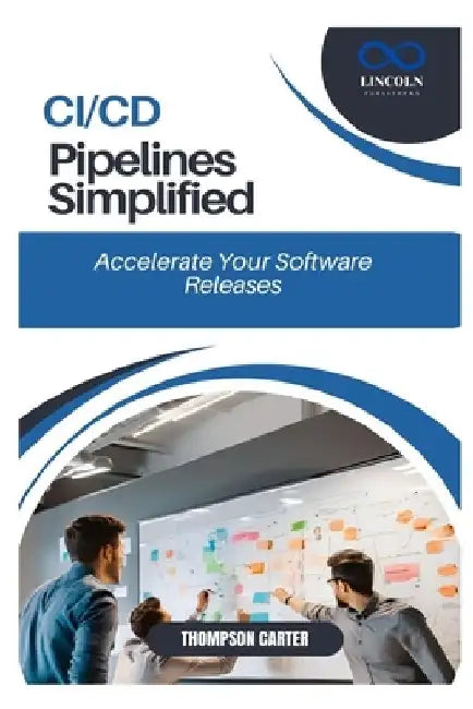 CI/CD Pipelines Simplified: Accelerate Your Software Releases by Thompson Carter