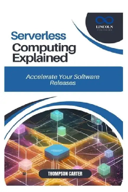Serverless Computing Explained: Build Cost-Efficient, Scalable Applications by Thompson Carter