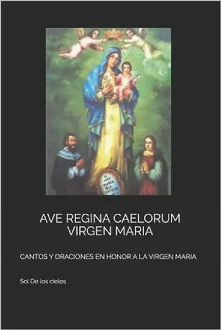 Ave Regina Caelorum Virgen Maria: Cantos Y Oraciones En Honor a la Virgen Maria by de Los Cielos, Sol Maria