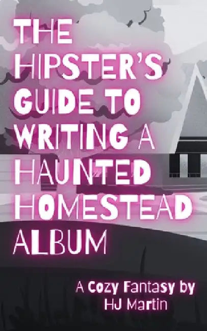The Hipster's Guide to Writing a Haunted Homestead Album: A Cozy Fantasy by Hj Martin