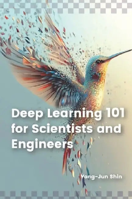 Deep Learning 101 for Scientists and Engineers by Yong Jun Shin