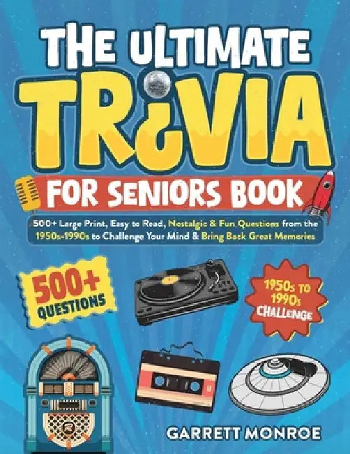 The Ultimate Trivia for Seniors Book: 500+ Large Print, Easy to Read, Nostalgic & Fun Questions from the 1950s-1990s to Challenge Your Mind & Bring Ba by Garrett Monroe