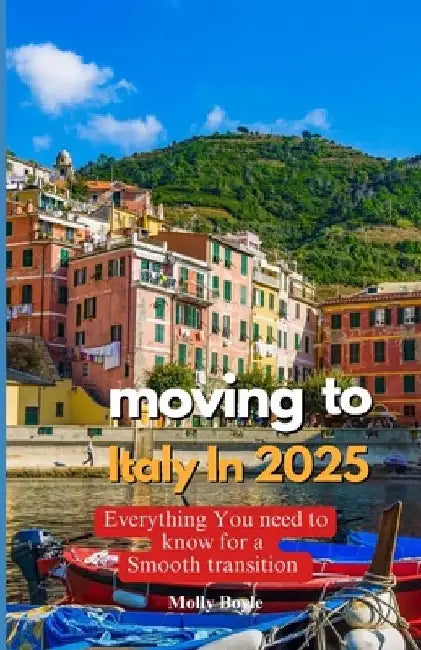 Moving to Italy in 2025: Everything You Need to Know for a Smooth Transition by Molly Boyle