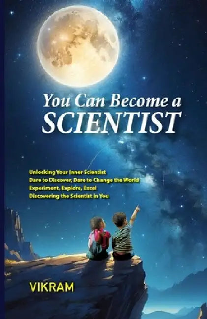 You Can Become a Scientist Vol - 1: A Practical Guide to Becoming a Researcher, Unleash Your Inner Scientist, Think Like a Scientist, Solve Like an In by Vikram
