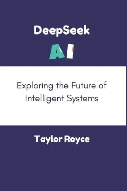 DeepSeek AI: Exploring the Future of Intelligent Systems by Taylor Royce