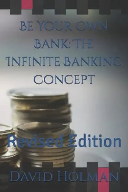 Be Your Own Bank: The Infinite Banking Concept: Revised Edition by David Holman