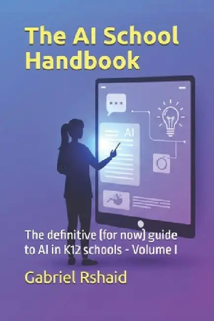 The AI School Handbook: The definitive (for now) guide to AI in K12 schools - Volume I by Gabriel Rshaid