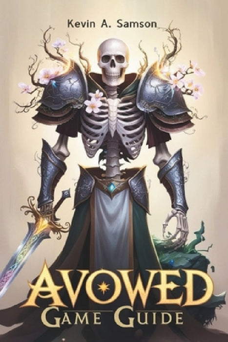 Avowed Game Guide: From Character Creation to Endgame Victory, Conquer Every Quest, Boss Battle, and Secret in the Living Lands by Kevin A. Samson