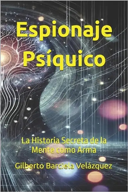Espionaje Psíquico: La Historia Secreta de la Mente como Arma by Barciela Velázquez, Gilberto