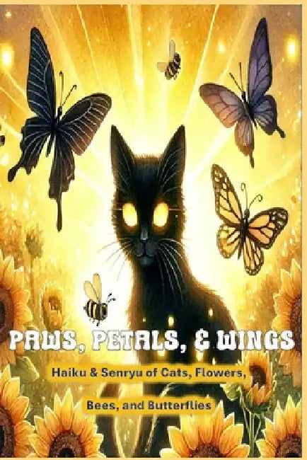 Paws, Petals, & Wings: Haiku & Senryu of Cats, Flowers, Bees, & Butterflies by Michelle Hoffmann