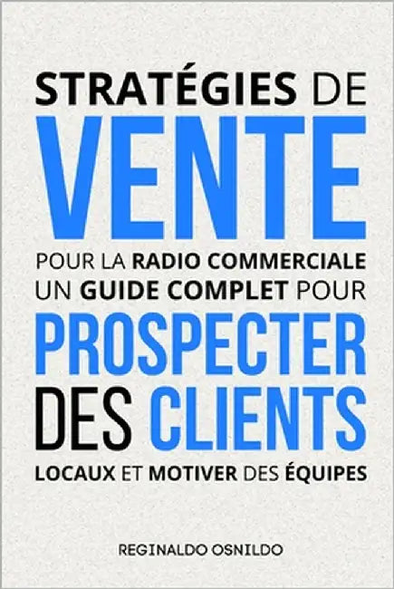 Stratégies de vente pour la radio commerciale: un guide complet pour prospecter des clients locaux et motiver des équipes by Osnildo, Reginaldo
