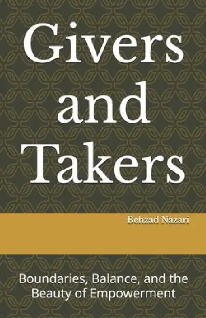 Givers and Takers: Boundaries, Balance, and the Beauty of Empowerment by Behzad Nazari