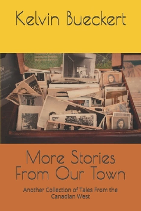 More Stories From Our Town: Another Collection of Tales From the Canadian West by Kelvin Bueckert