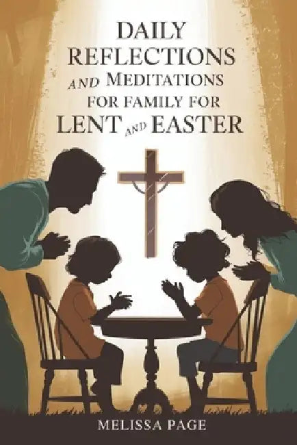 Daily Reflections and Meditations For Family for Lent and Easter by Melissa Page