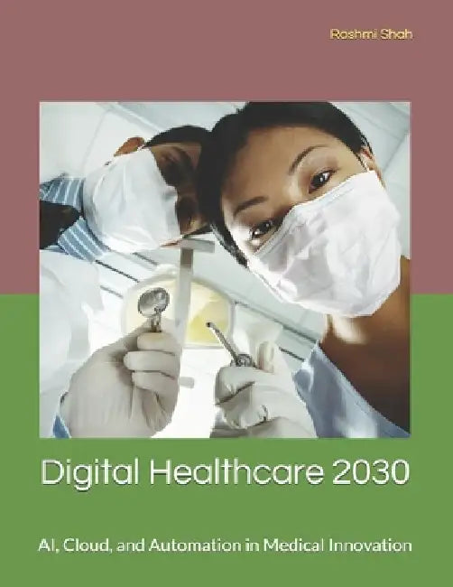 Digital Healthcare 2030: AI, Cloud, and Automation in Medical Innovation by Rashmi Shah
