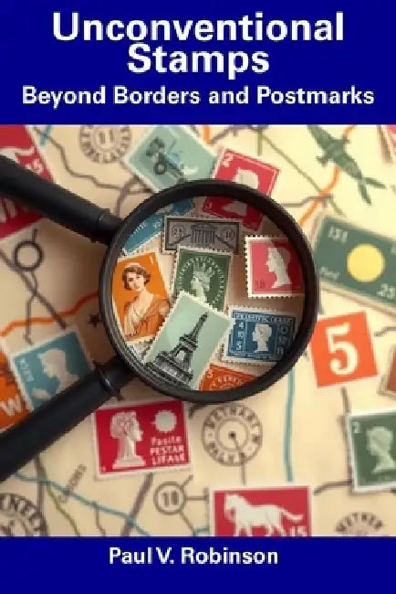 Unconventional Stamps: Beyond Borders and Postmarks by Paul V. Robinson