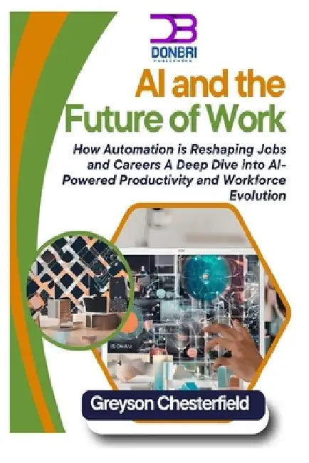 AI and the Future of Work: How Automation is Reshaping Jobs and Careers A Deep Dive into AI-Powered Productivity and Workforce Evolution by Greyson Chesterfield