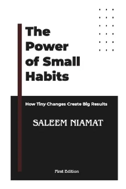 The Power of Small Habits: How Tiny Changes Create Big Results by Saleem Niamat