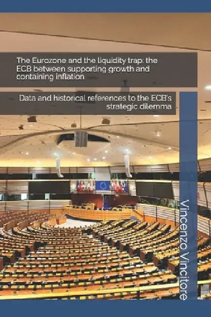 The Eurozone and the liquidity trap: the ECB between supporting growth and containing inflation: Data and historical references to the ECB's strategic by Vincenzo Vincitore